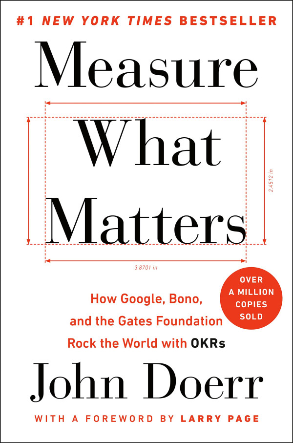 Measure what matters - How Google, Bono, and the Gates Foundation Rock the World with OKRs